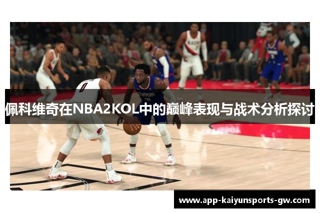 佩科维奇在NBA2KOL中的巅峰表现与战术分析探讨