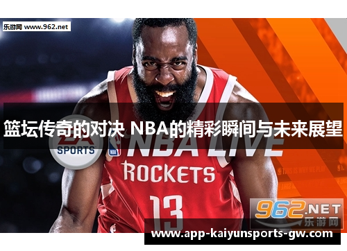 篮坛传奇的对决 NBA的精彩瞬间与未来展望