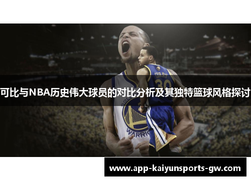 可比与NBA历史伟大球员的对比分析及其独特篮球风格探讨